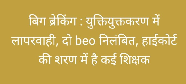 बिग ब्रेकिंग : युक्तियुक्तकरण में लापरवाही, दो beo निलंबित, हाईकोर्ट की शरण में है कई शिक्षक